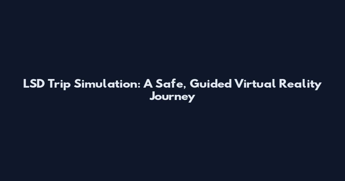 LSD Trip Simulation: A Safe, Guided Virtual Reality Journey