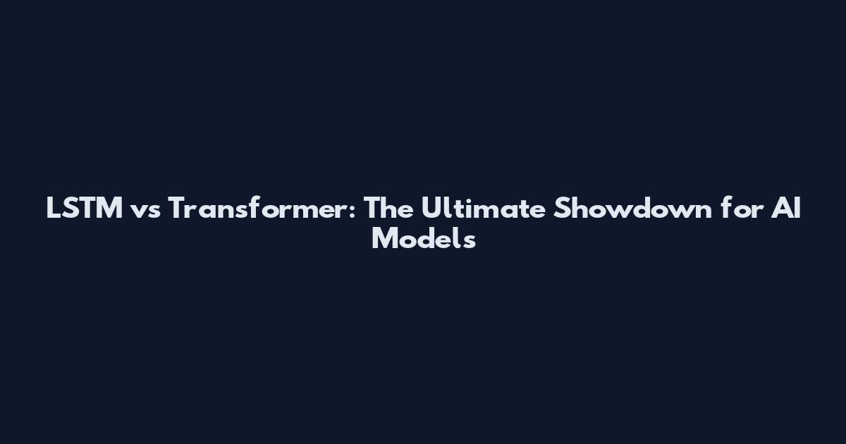 LSTM vs Transformer: The Ultimate Showdown for AI Models