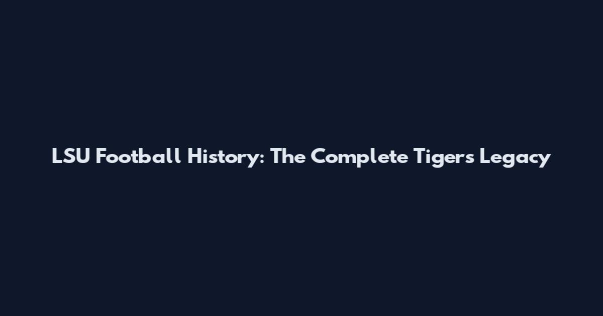 LSU Football History: The Complete Tigers Legacy