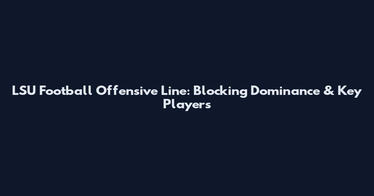 LSU Football Offensive Line: Blocking Dominance & Key Players