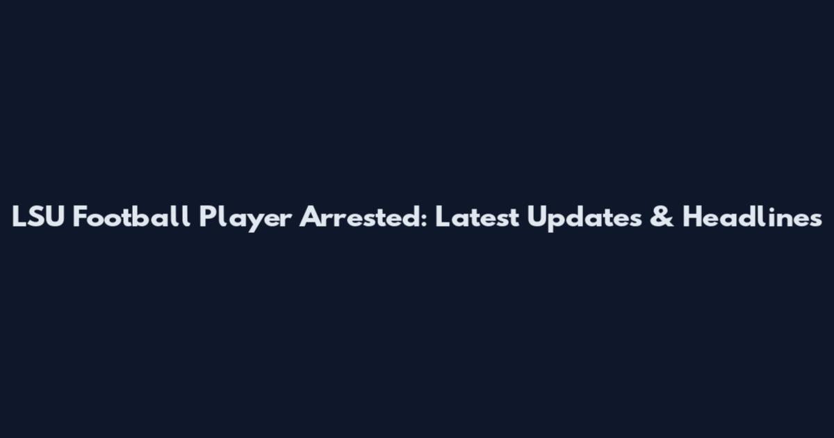 LSU Football Player Arrested: Latest Updates & Headlines