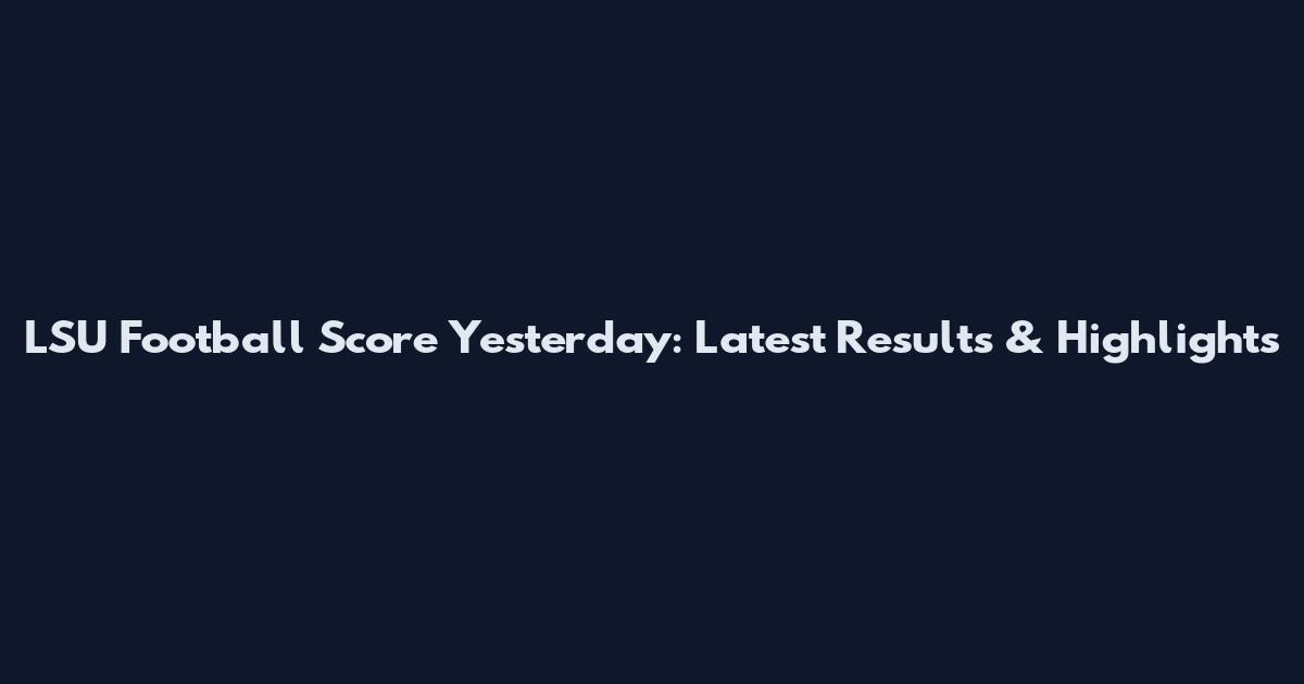 LSU Football Score Yesterday: Latest Results & Highlights