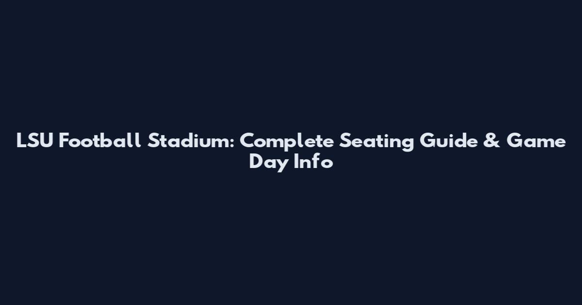 LSU Football Stadium: Complete Seating Guide & Game Day Info