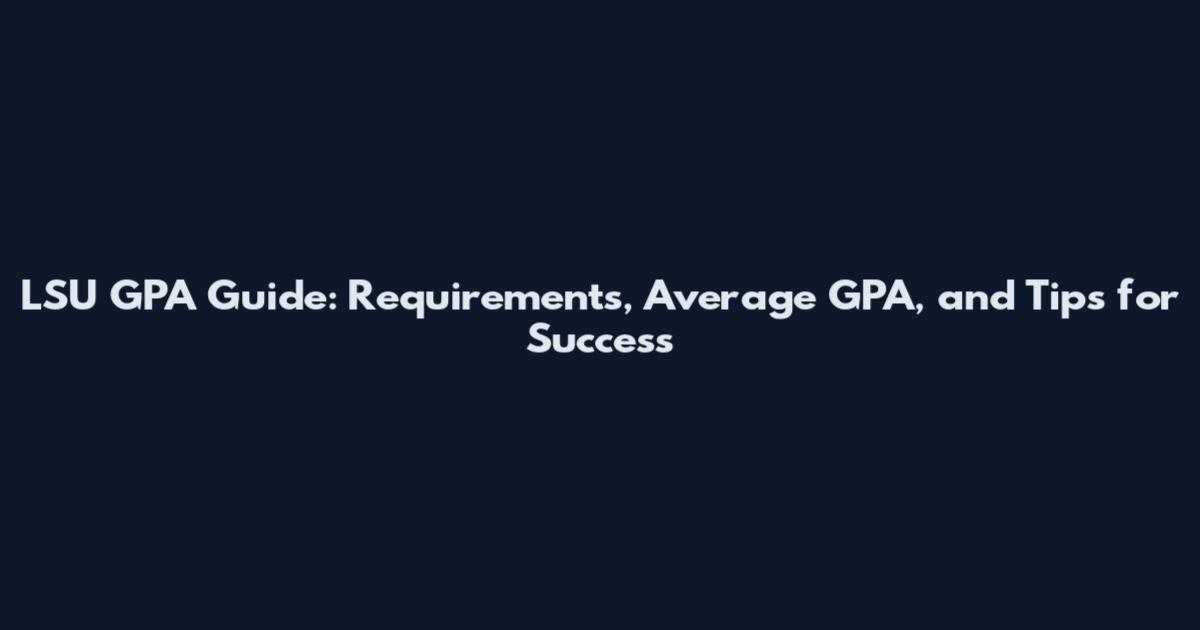 LSU GPA Guide: Requirements, Average GPA, and Tips for Success