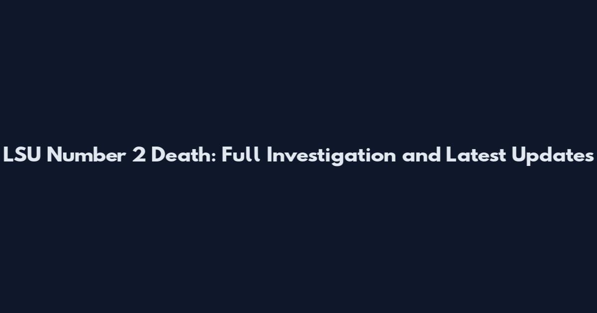 LSU Number 2 Death: Full Investigation and Latest Updates