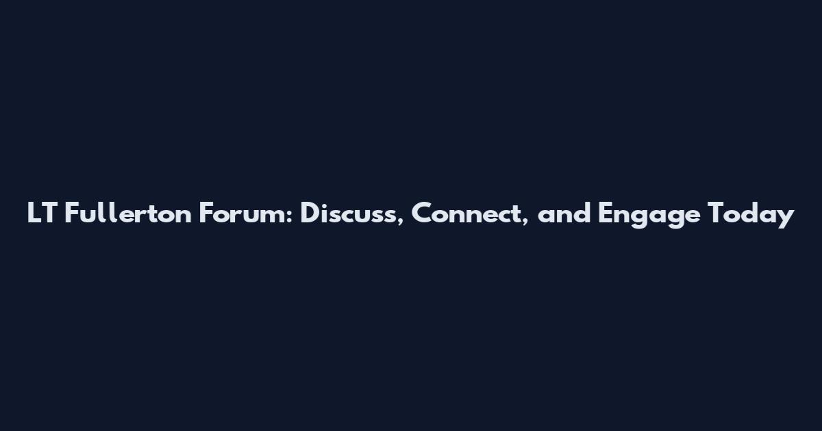 LT Fullerton Forum: Discuss, Connect, and Engage Today