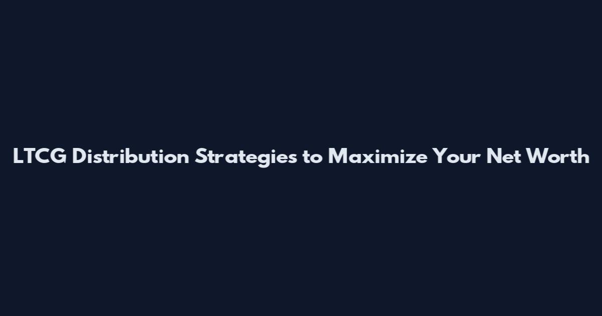 LTCG Distribution Strategies to Maximize Your Net Worth