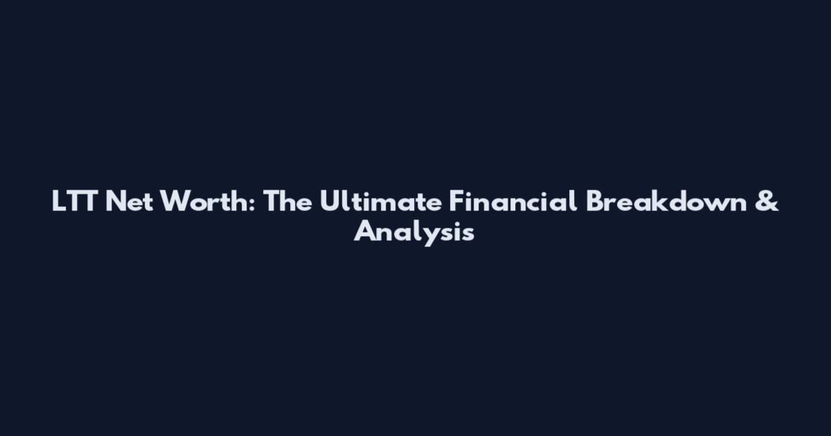 LTT Net Worth: The Ultimate Financial Breakdown & Analysis