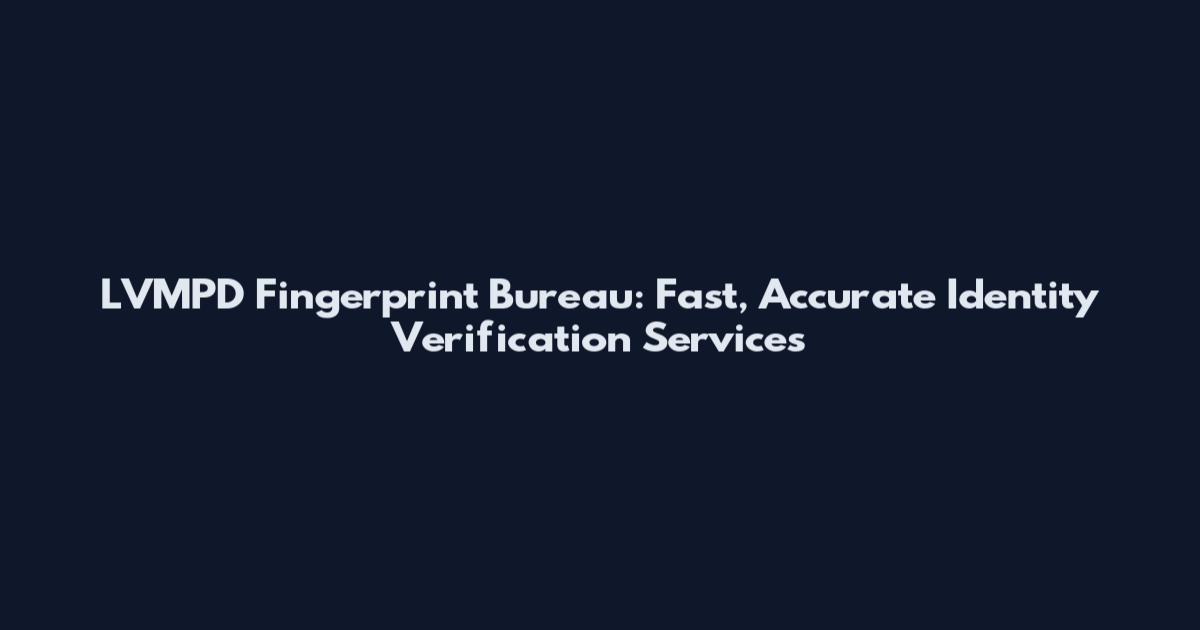 LVMPD Fingerprint Bureau: Fast, Accurate Identity Verification Services