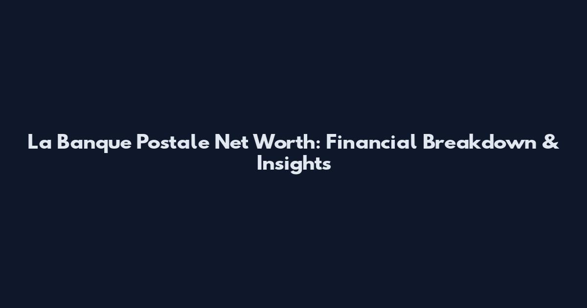 La Banque Postale Net Worth: Financial Breakdown & Insights