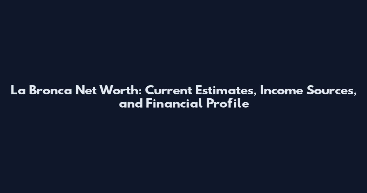 La Bronca Net Worth: Current Estimates, Income Sources, and Financial Profile