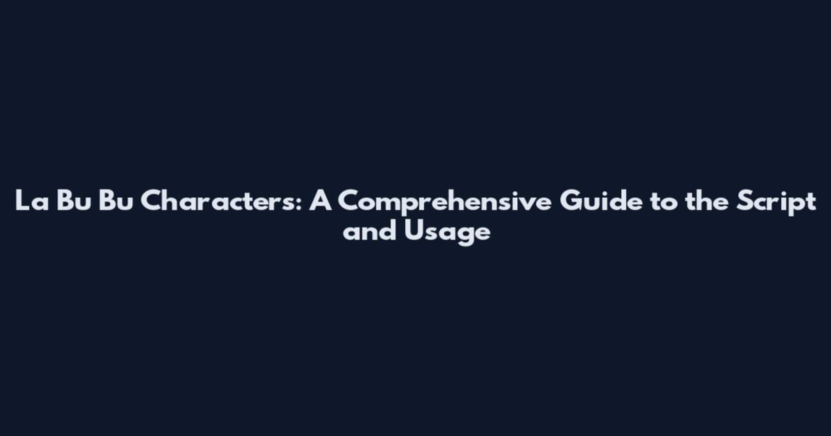 La Bu Bu Characters: A Comprehensive Guide to the Script and Usage