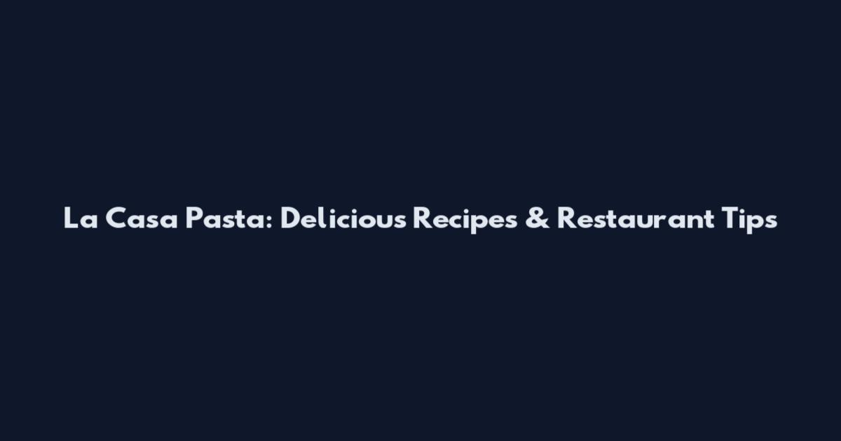La Casa Pasta: Delicious Recipes & Restaurant Tips