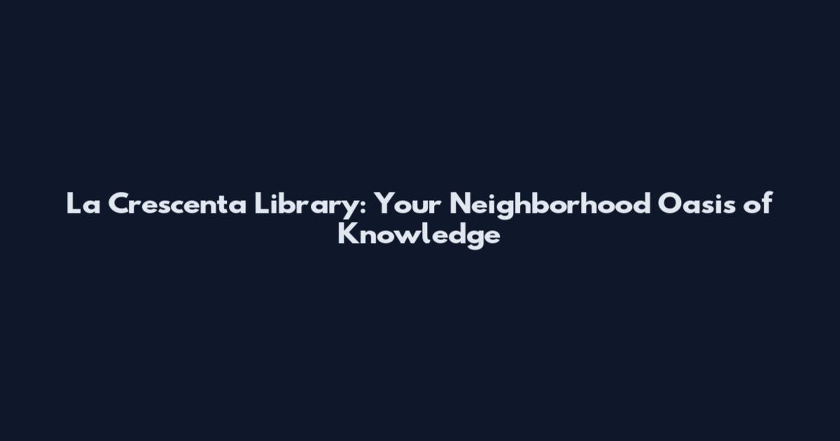 La Crescenta Library: Your Neighborhood Oasis of Knowledge