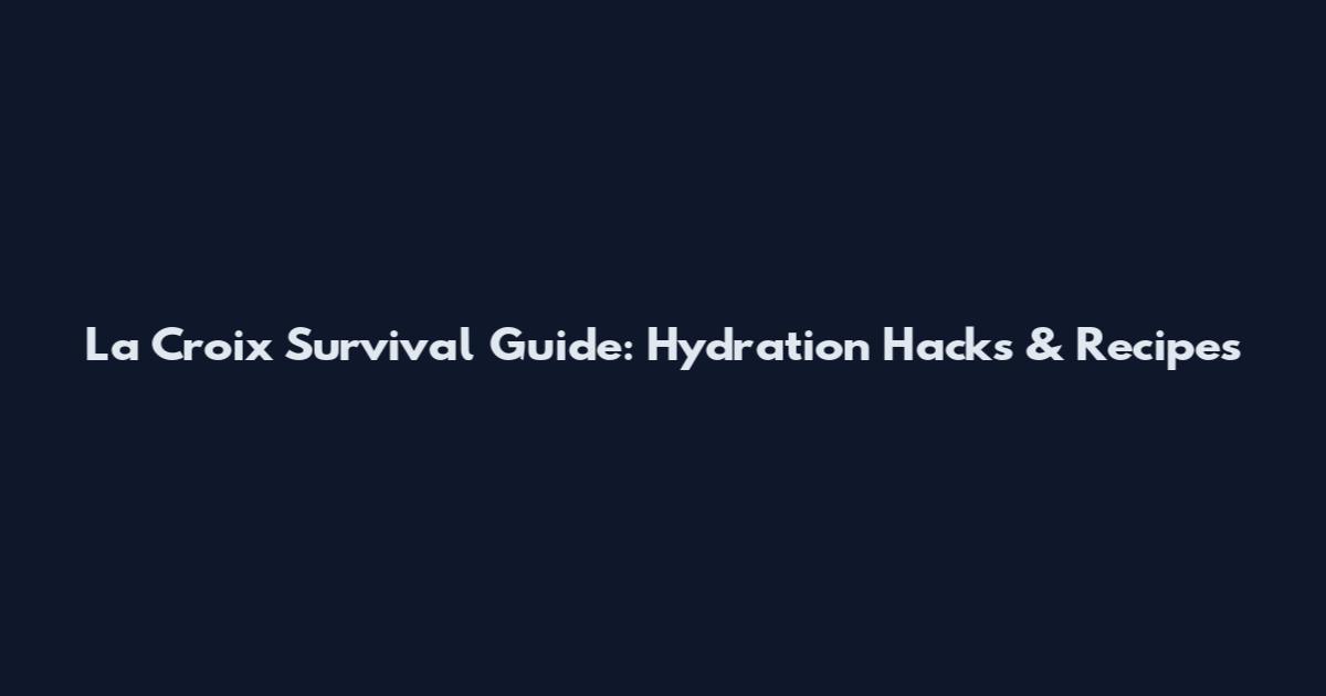 La Croix Survival Guide: Hydration Hacks & Recipes