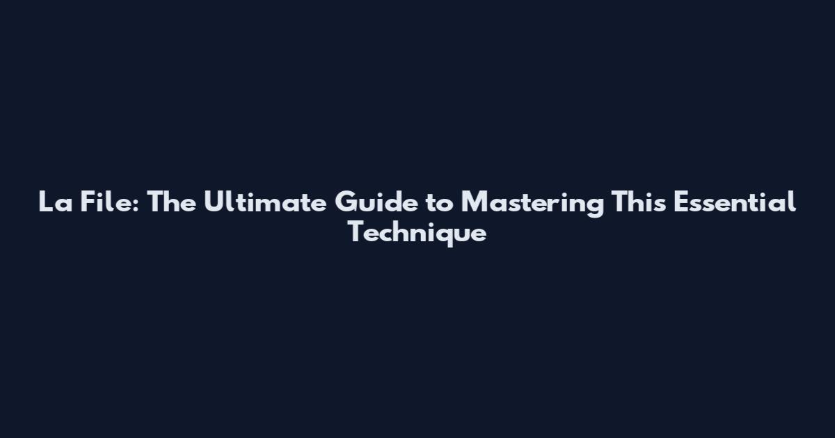 La File: The Ultimate Guide to Mastering This Essential Technique