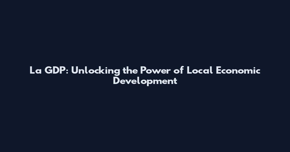 La GDP: Unlocking the Power of Local Economic Development