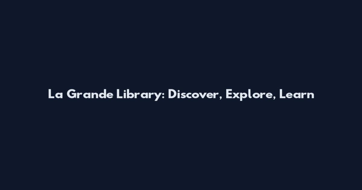 La Grande Library: Discover, Explore, Learn