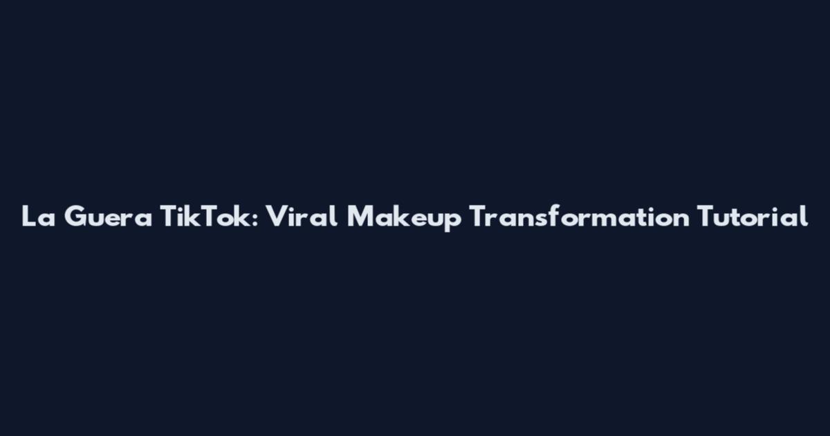 La Guera TikTok: Viral Makeup Transformation Tutorial