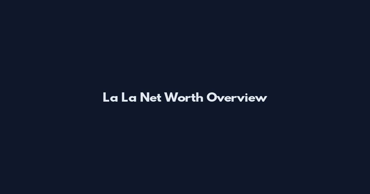 La La Net Worth Overview