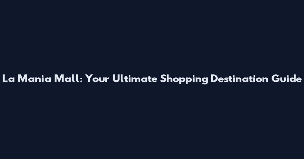 La Mania Mall: Your Ultimate Shopping Destination Guide