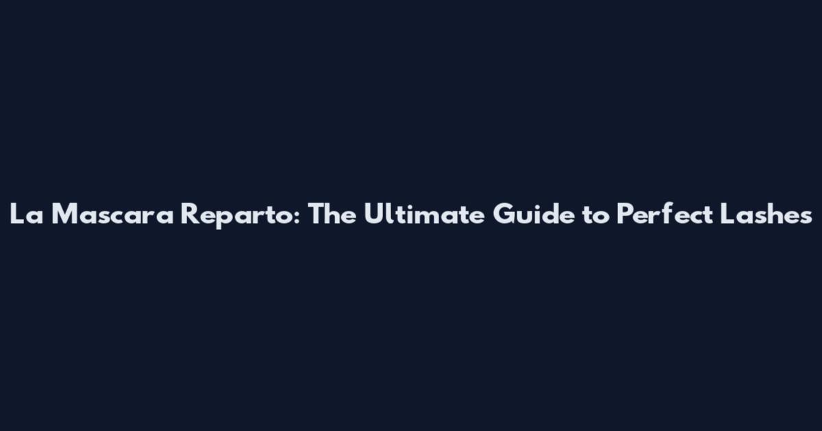 La Mascara Reparto: The Ultimate Guide to Perfect Lashes