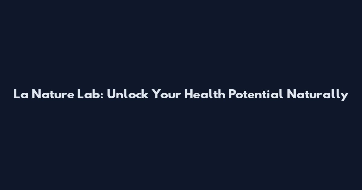 La Nature Lab: Unlock Your Health Potential Naturally