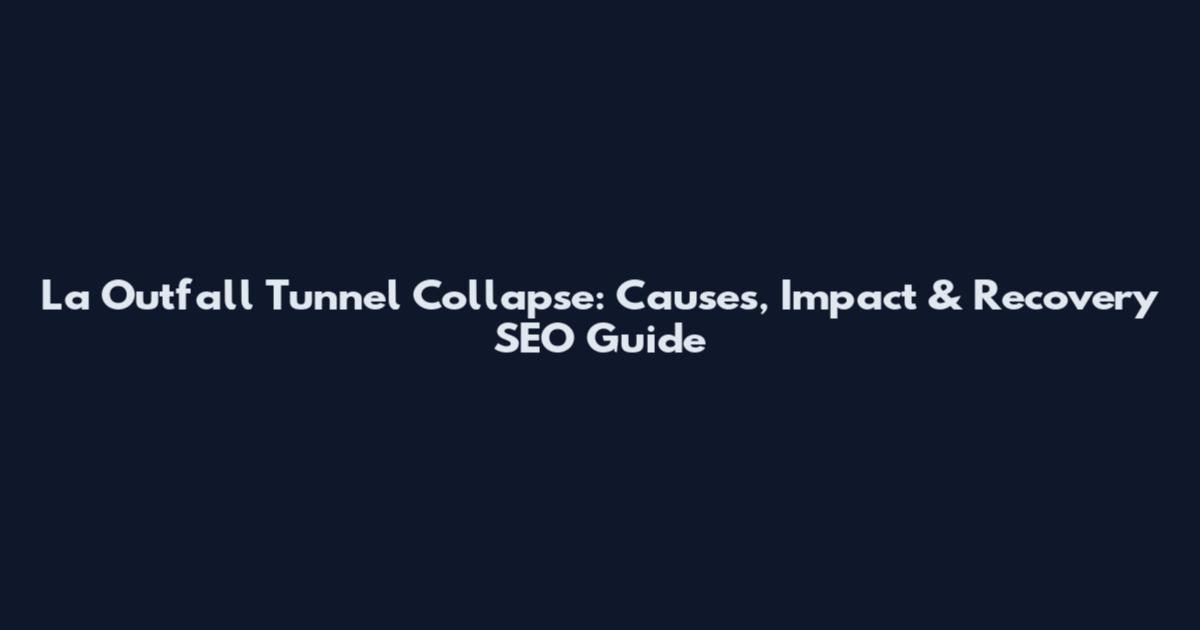 La Outfall Tunnel Collapse: Causes, Impact & Recovery SEO Guide
