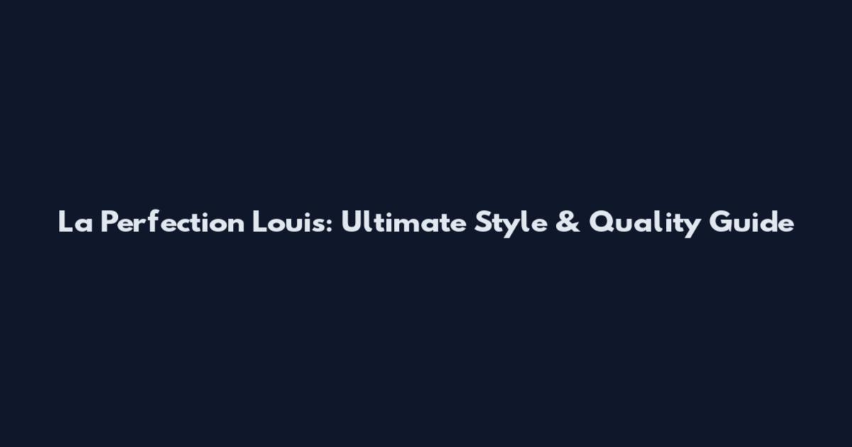 La Perfection Louis: Ultimate Style & Quality Guide