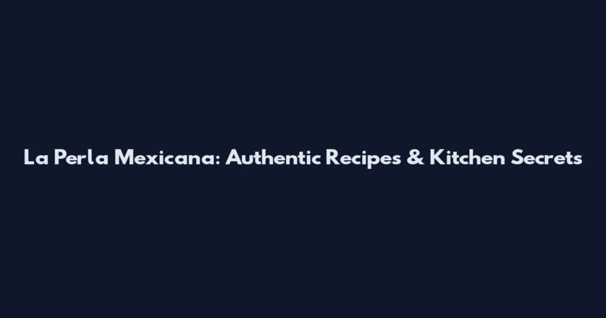 La Perla Mexicana: Authentic Recipes & Kitchen Secrets
