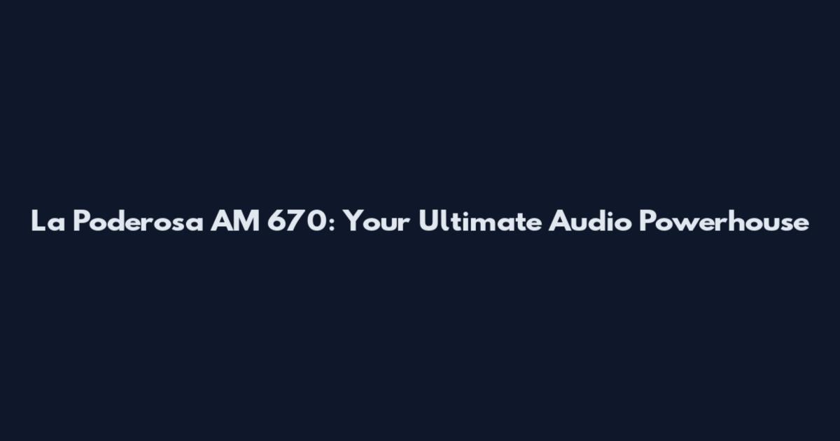 La Poderosa AM 670: Your Ultimate Audio Powerhouse