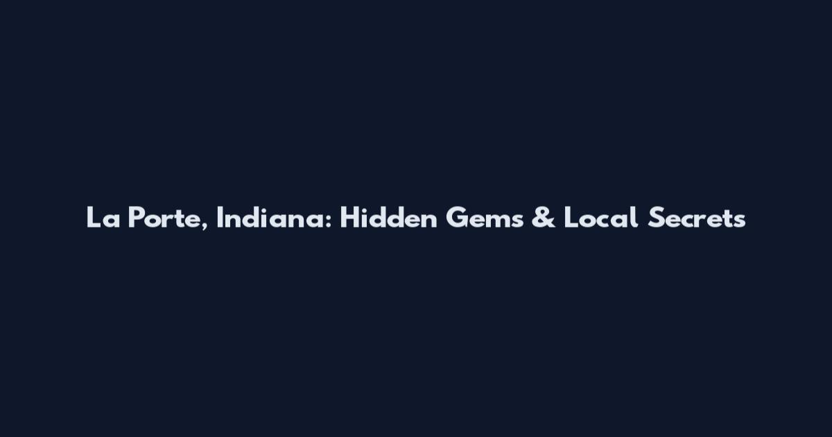 La Porte, Indiana: Hidden Gems & Local Secrets