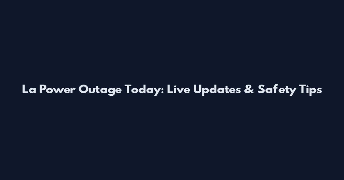 La Power Outage Today: Live Updates & Safety Tips