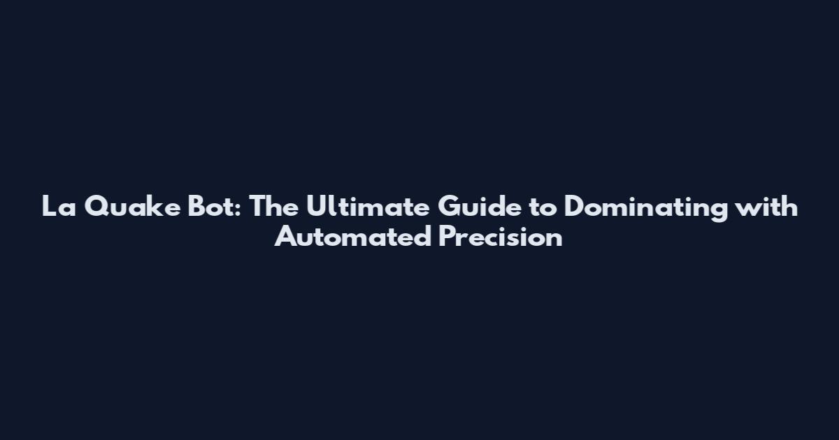 La Quake Bot: The Ultimate Guide to Dominating with Automated Precision