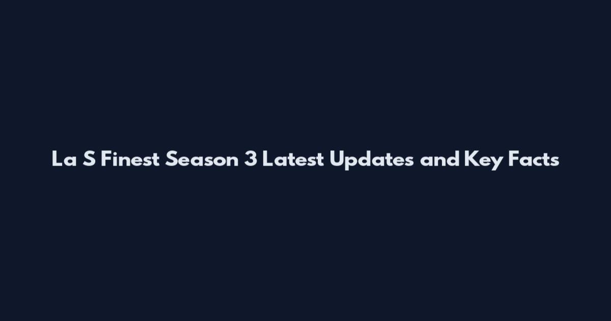La S Finest Season 3 Latest Updates and Key Facts