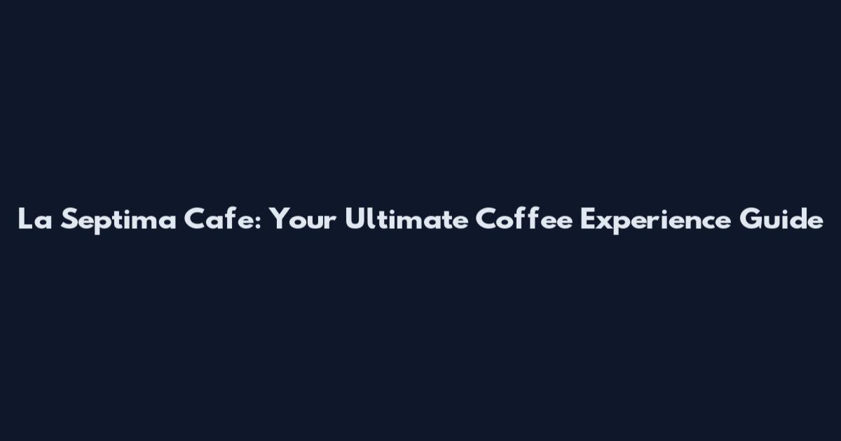 La Septima Cafe: Your Ultimate Coffee Experience Guide