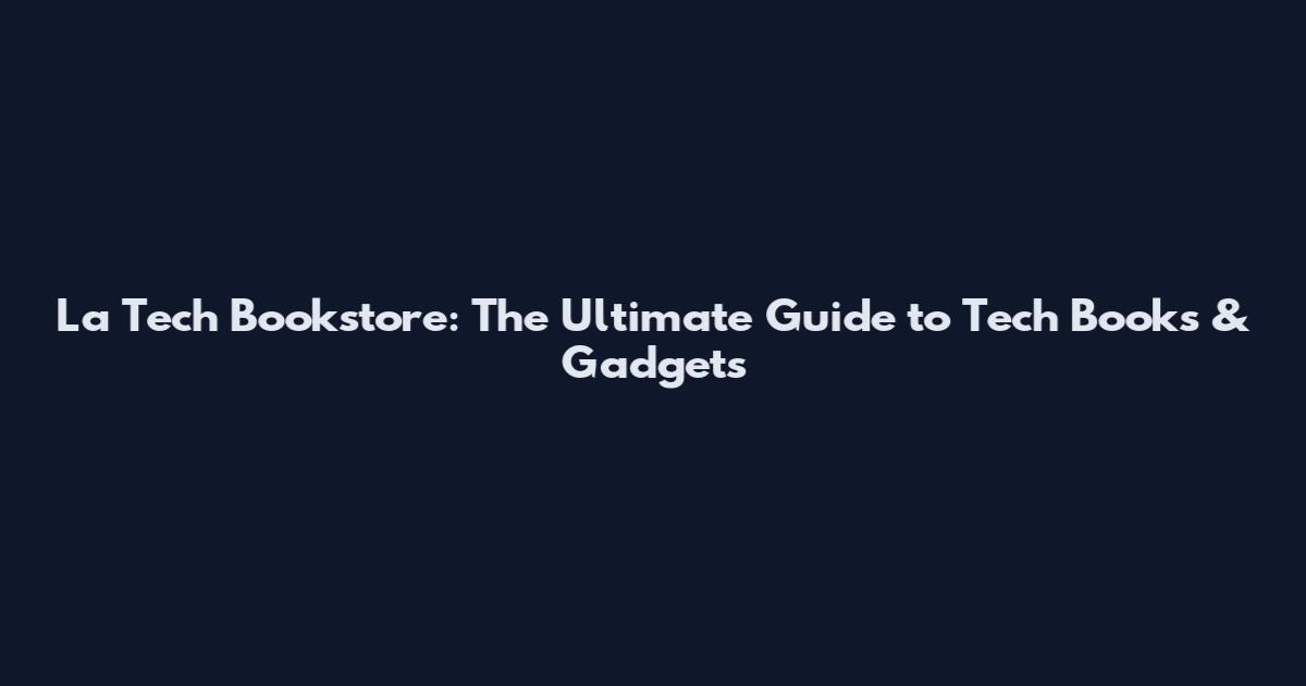 La Tech Bookstore: The Ultimate Guide to Tech Books & Gadgets