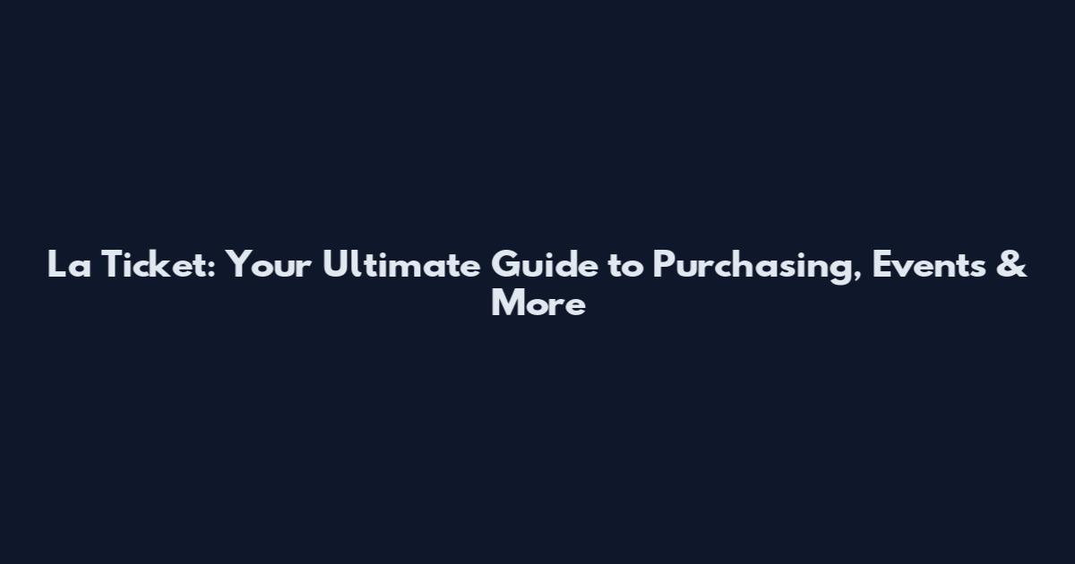 La Ticket: Your Ultimate Guide to Purchasing, Events & More