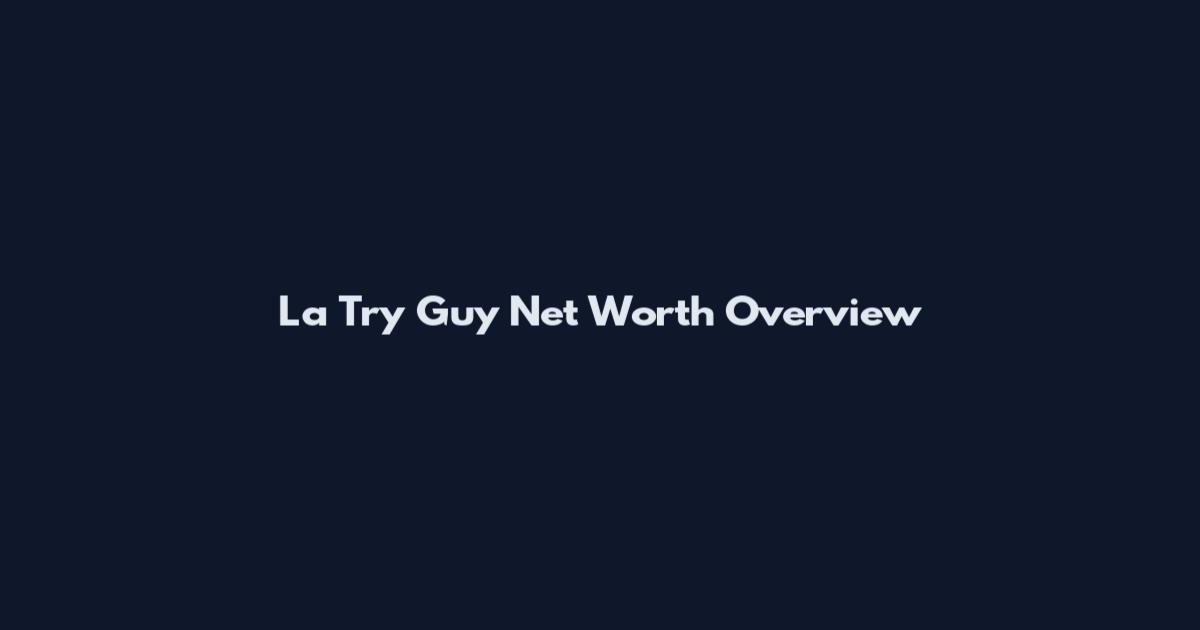 La Try Guy Net Worth Overview