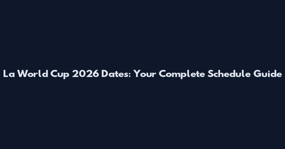 La World Cup 2026 Dates: Your Complete Schedule Guide