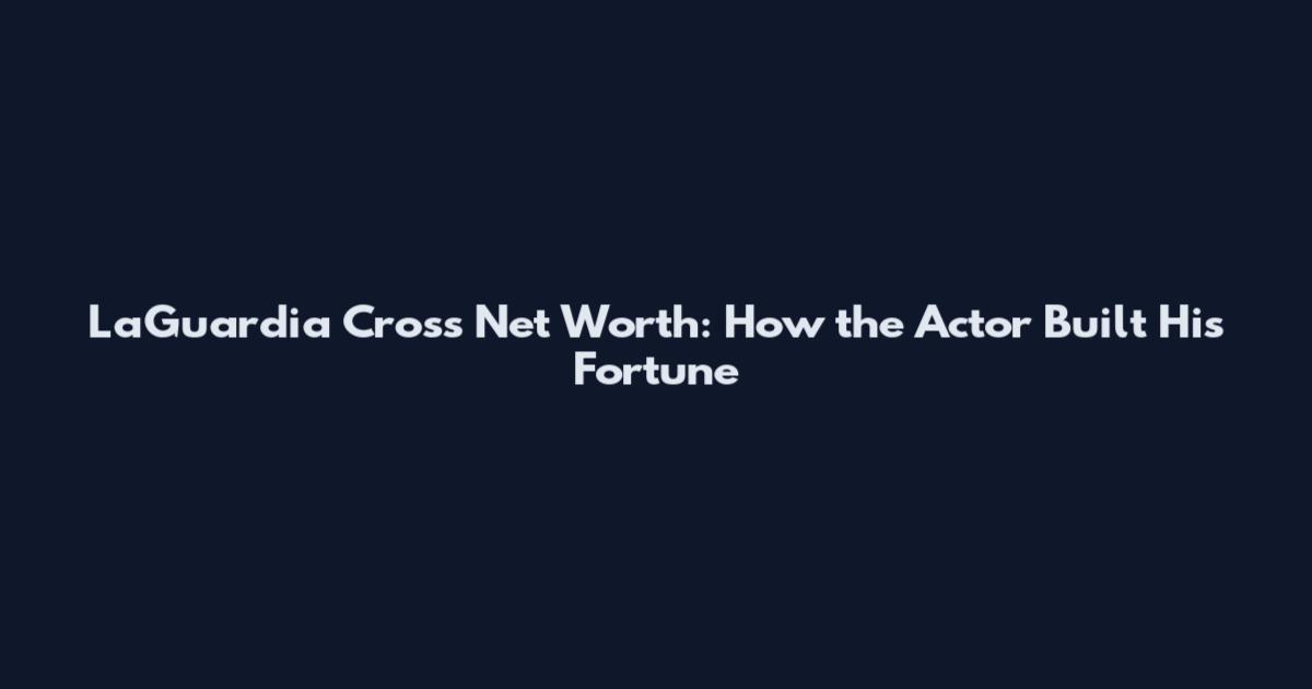 LaGuardia Cross Net Worth: How the Actor Built His Fortune