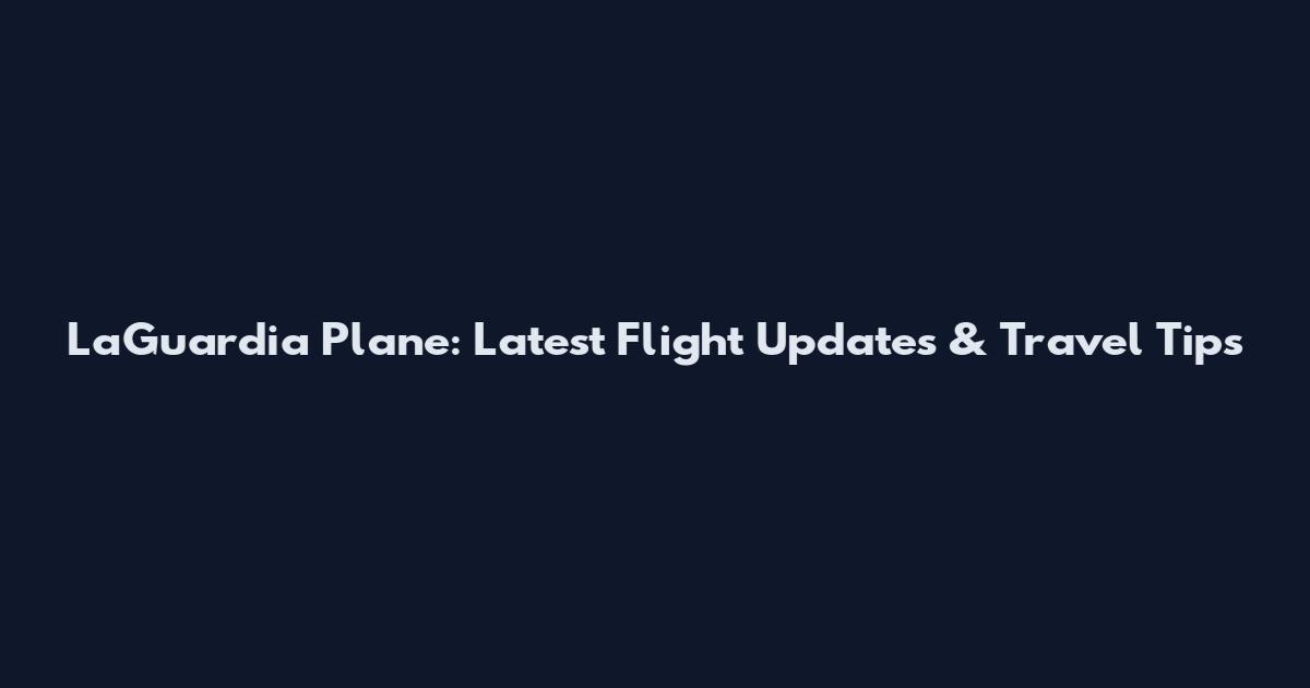 LaGuardia Plane: Latest Flight Updates & Travel Tips
