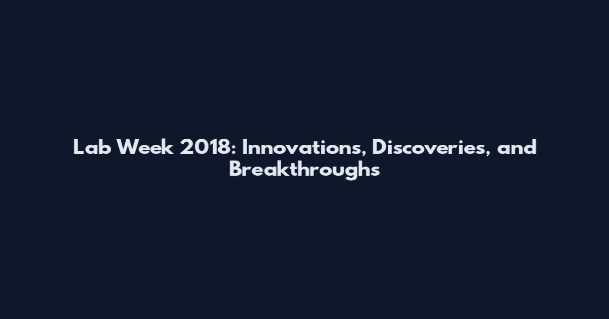 Lab Week 2018: Innovations, Discoveries, and Breakthroughs