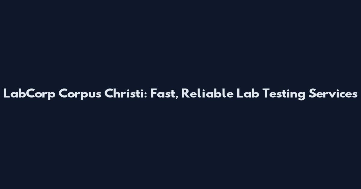 LabCorp Corpus Christi: Fast, Reliable Lab Testing Services