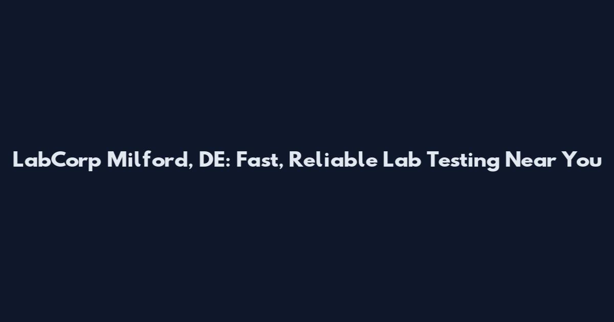 LabCorp Milford, DE: Fast, Reliable Lab Testing Near You