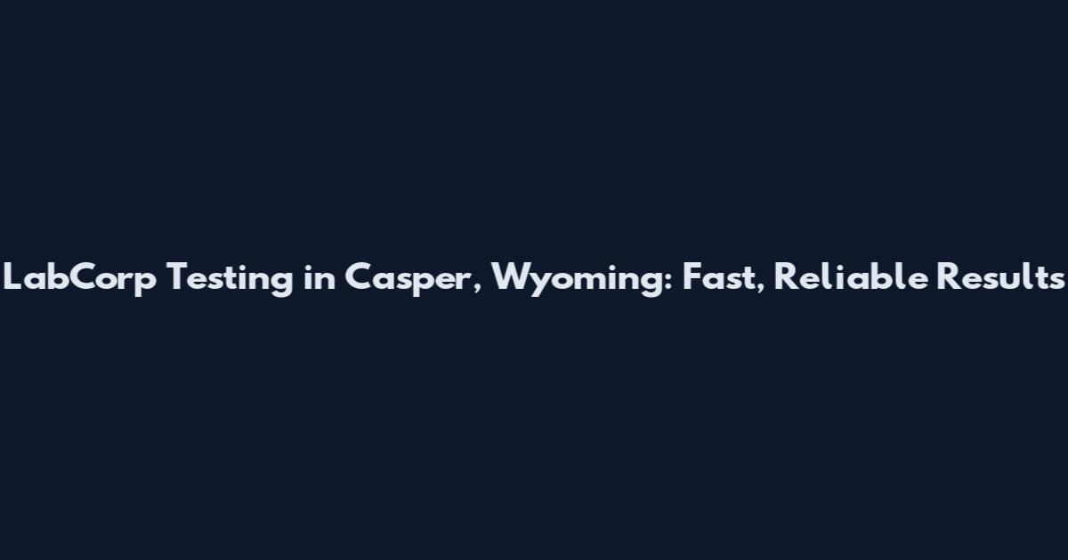 LabCorp Testing in Casper, Wyoming: Fast, Reliable Results