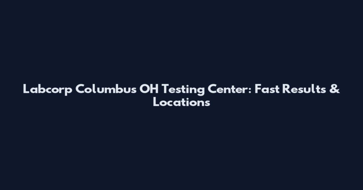 Labcorp Columbus OH Testing Center: Fast Results & Locations