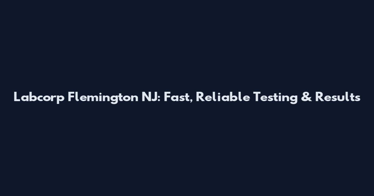 Labcorp Flemington NJ: Fast, Reliable Testing & Results