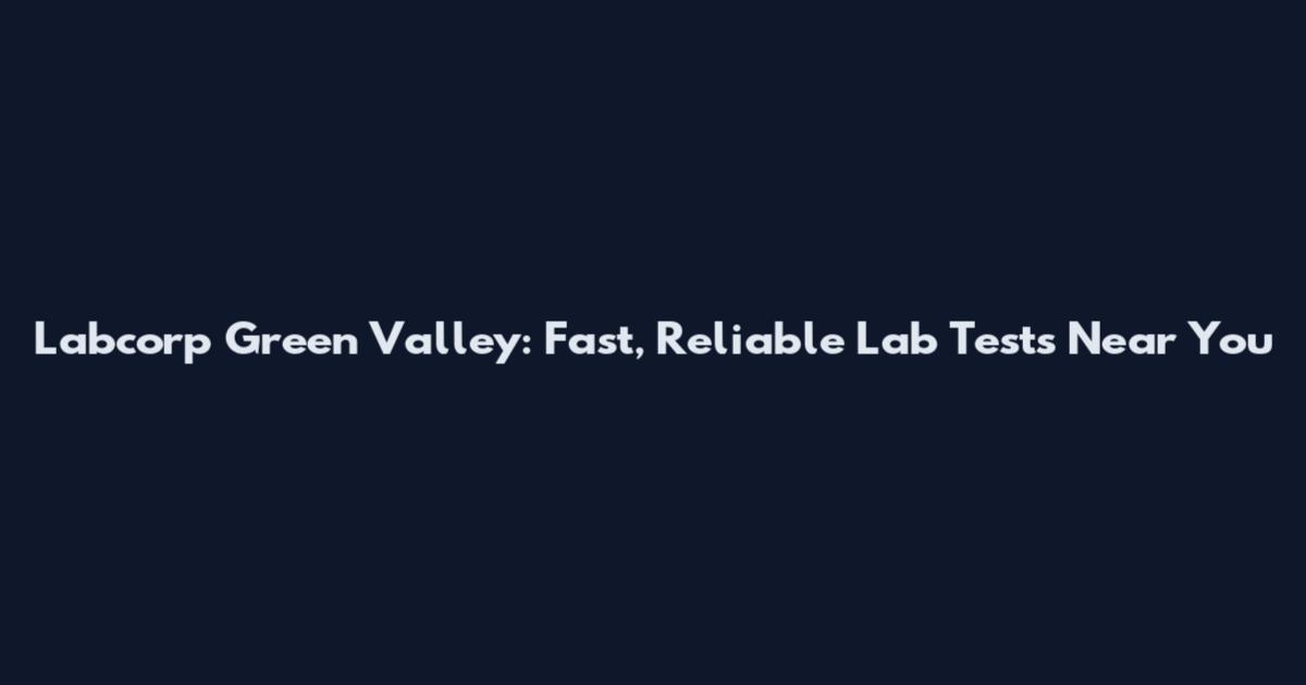 Labcorp Green Valley: Fast, Reliable Lab Tests Near You