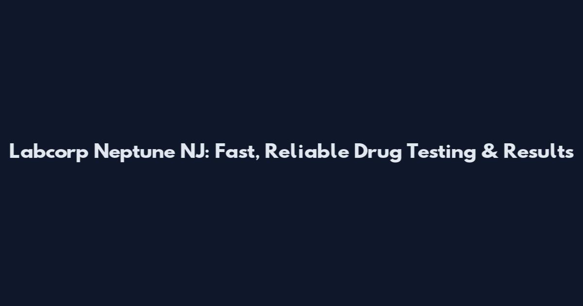Labcorp Neptune NJ: Fast, Reliable Drug Testing & Results